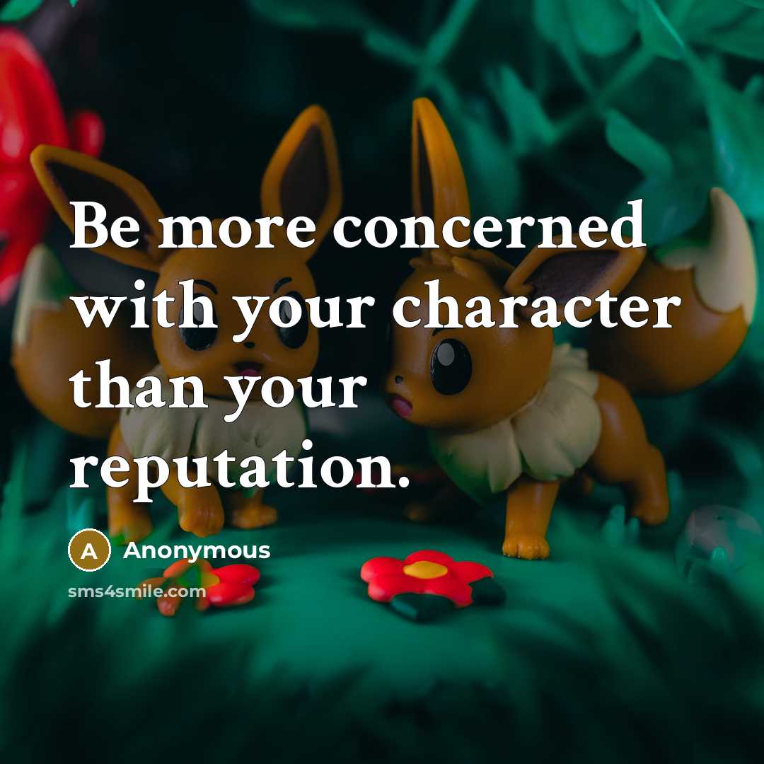 “Be more concerned with your character than your reputation.” quote by Anonymous