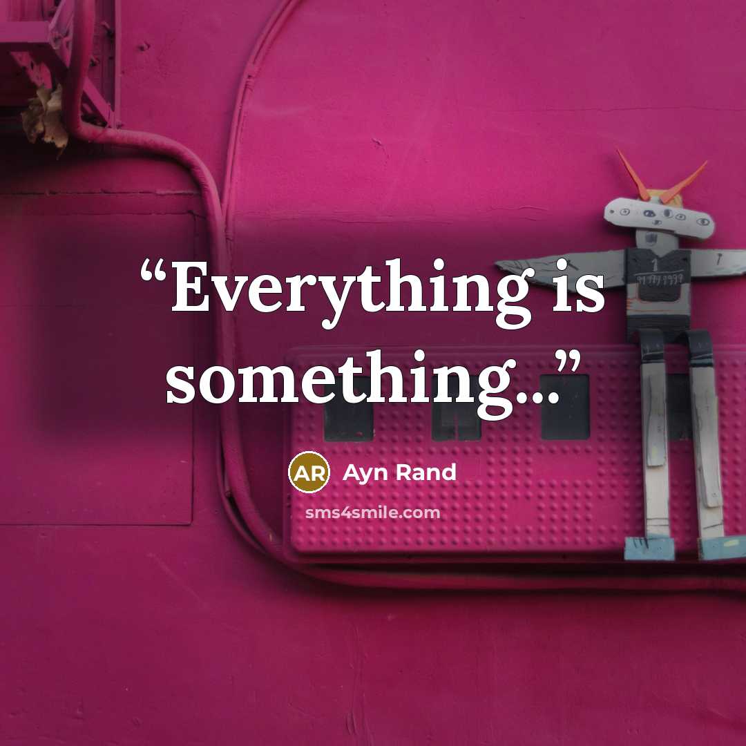 “Everything is something...” quote by Ayn Rand
