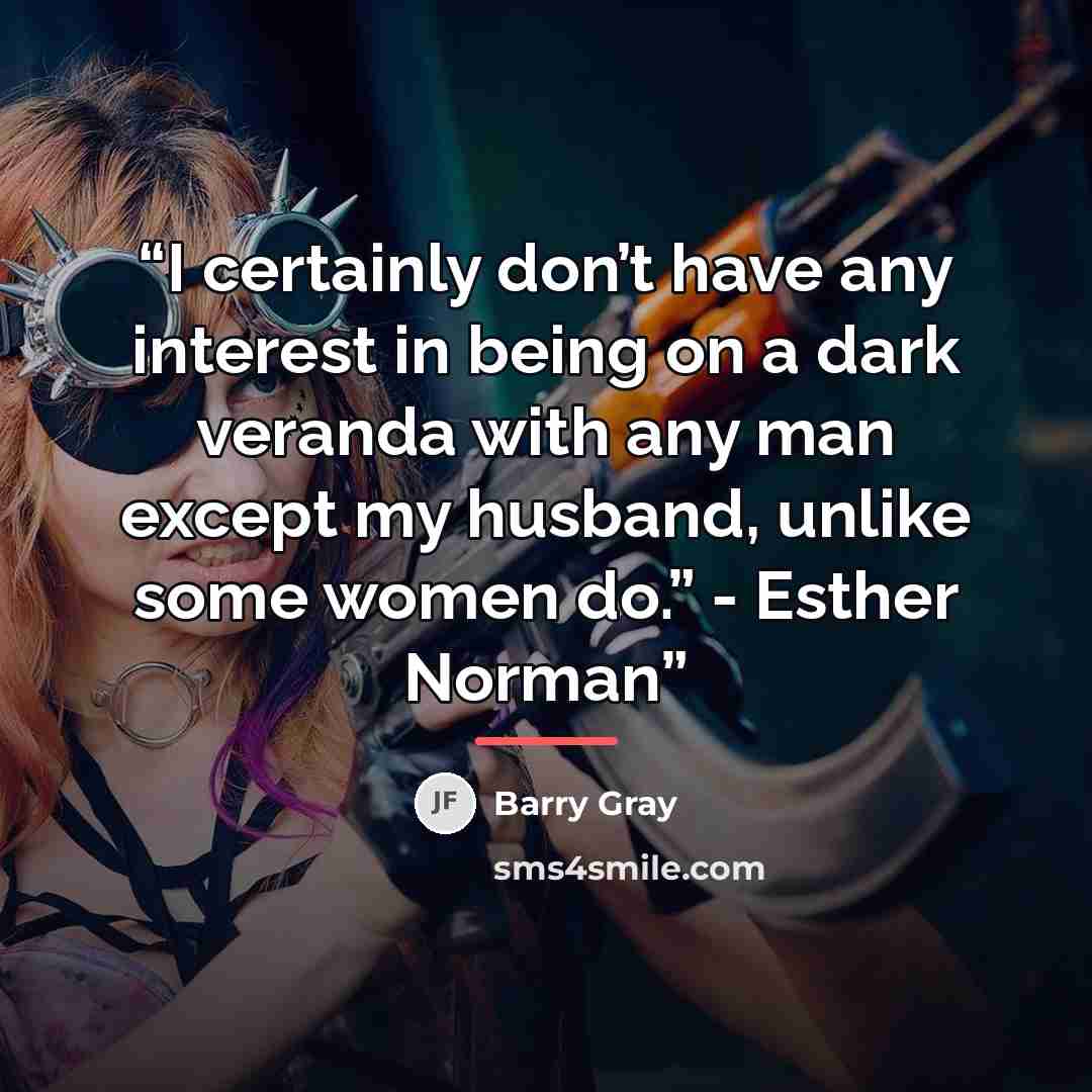 “I certainly don’t have any interest in being on a dark veranda with any man except my husband, unlike some women do.” - Esther Norman” quote by Barry Gray