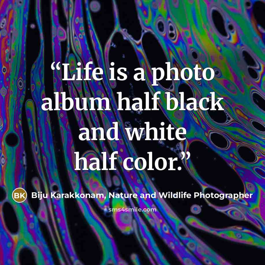 “Life is a photo album half black and white half color.” quote by Biju Karakkonam, Nature and Wildlife Photographer