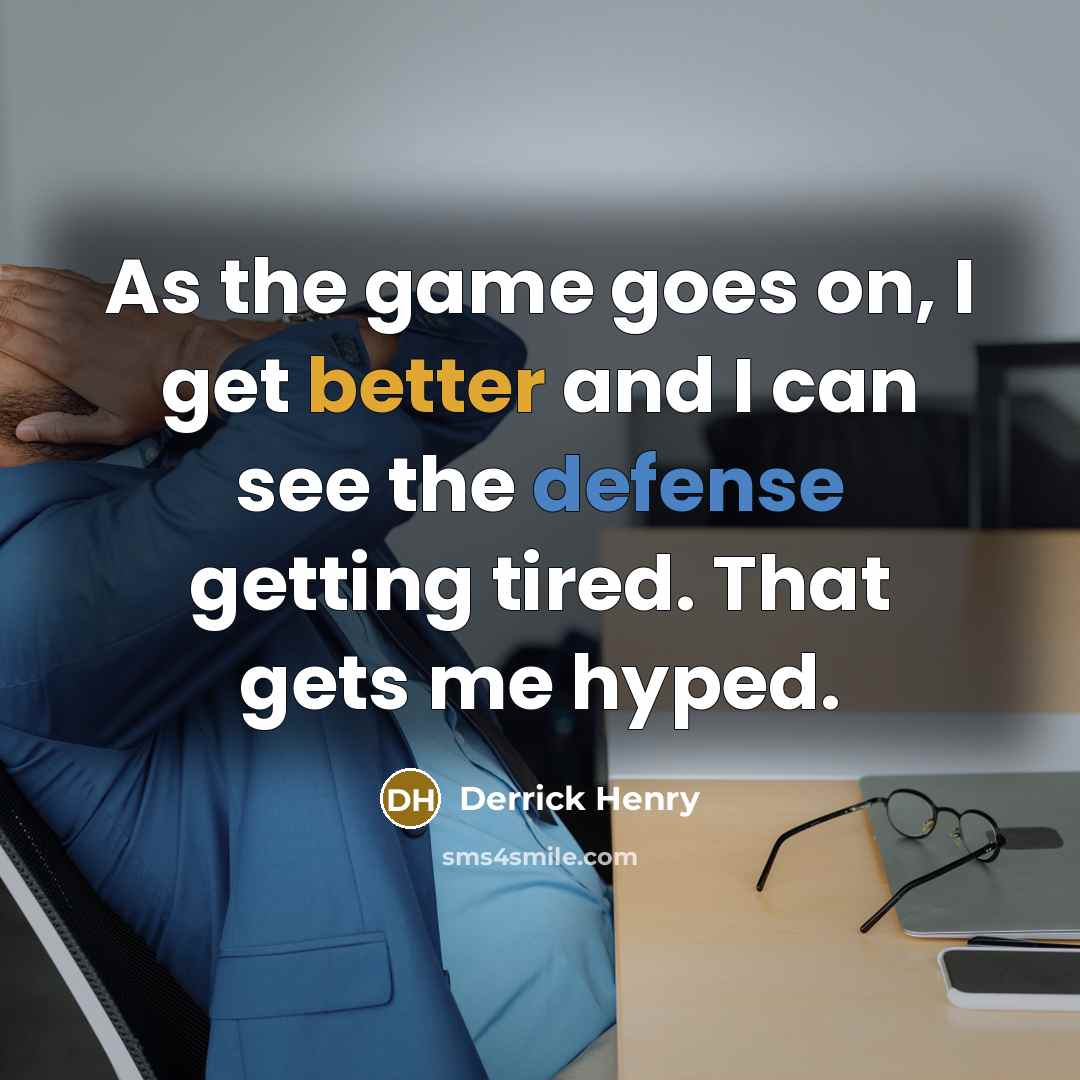 “As the game goes on, I get better and I can see the defense getting tired. That gets me hyped.” quote by Derrick Henry
