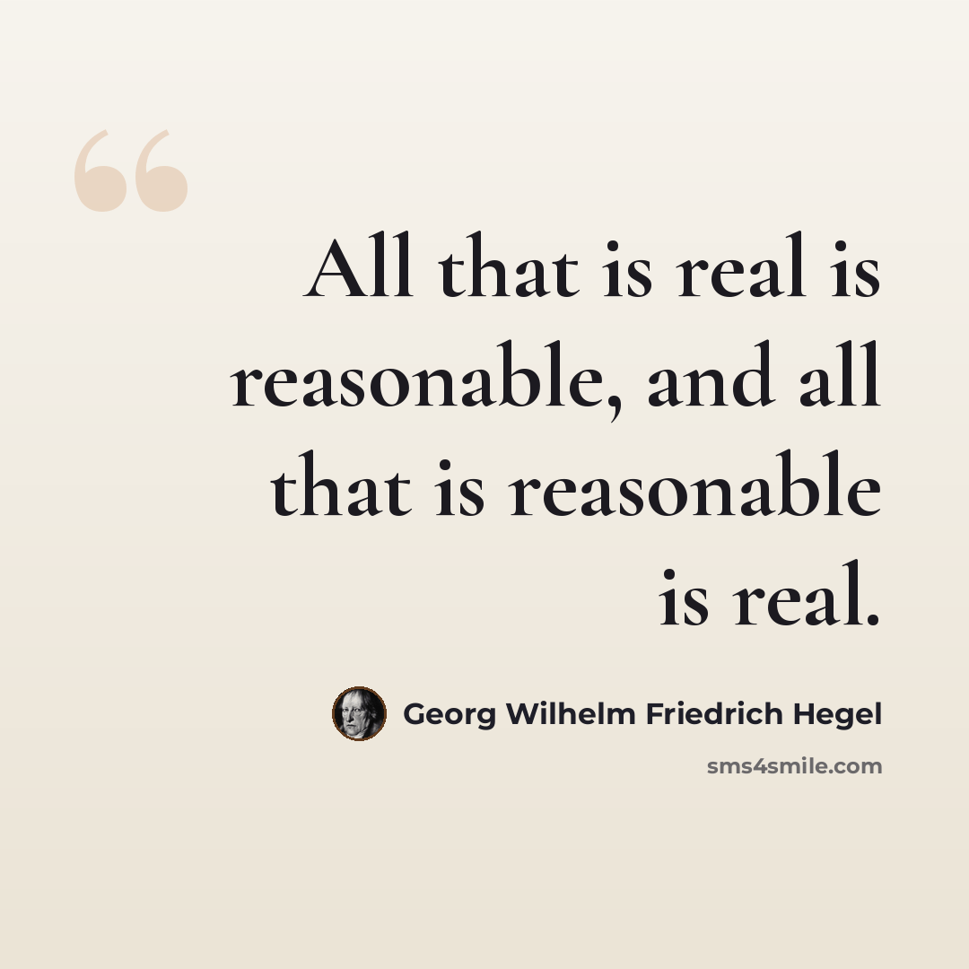 “All that is real is reasonable, and all that is reasonable is real.” quote by Georg Wilhelm Friedrich Hegel