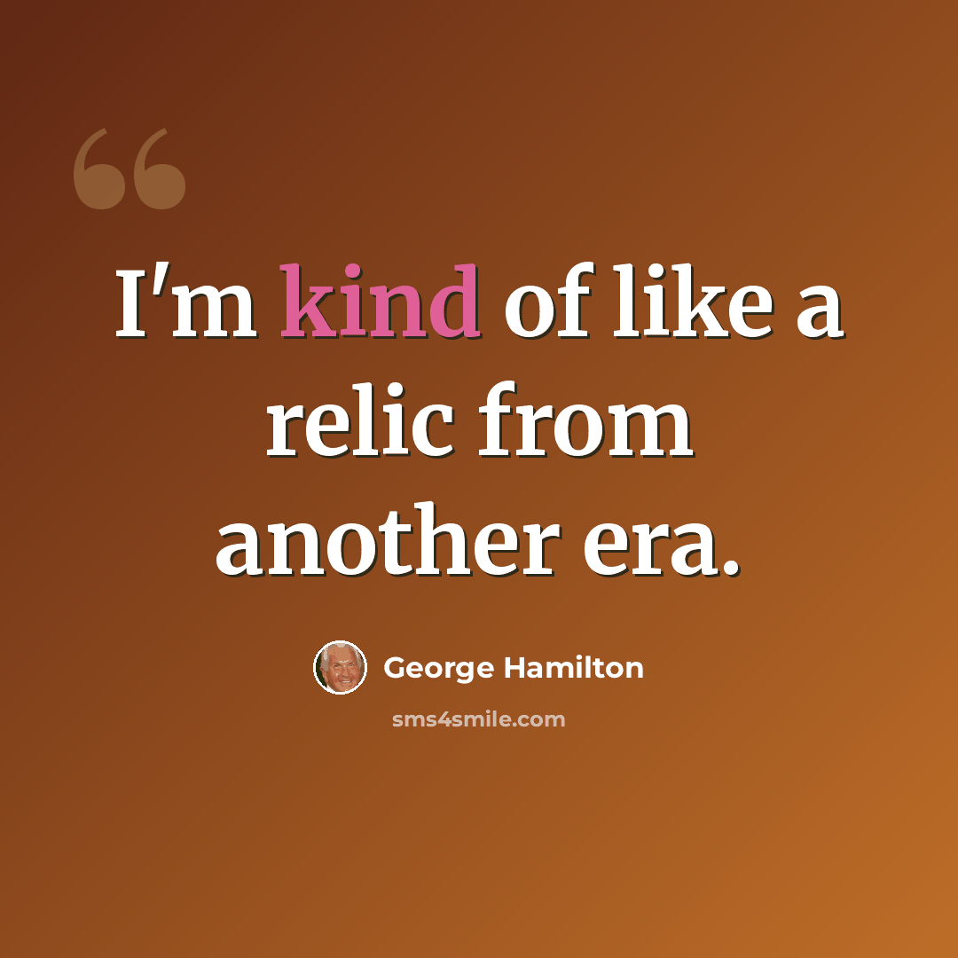 “I'm kind of like a relic from another era.” quote by George Hamilton