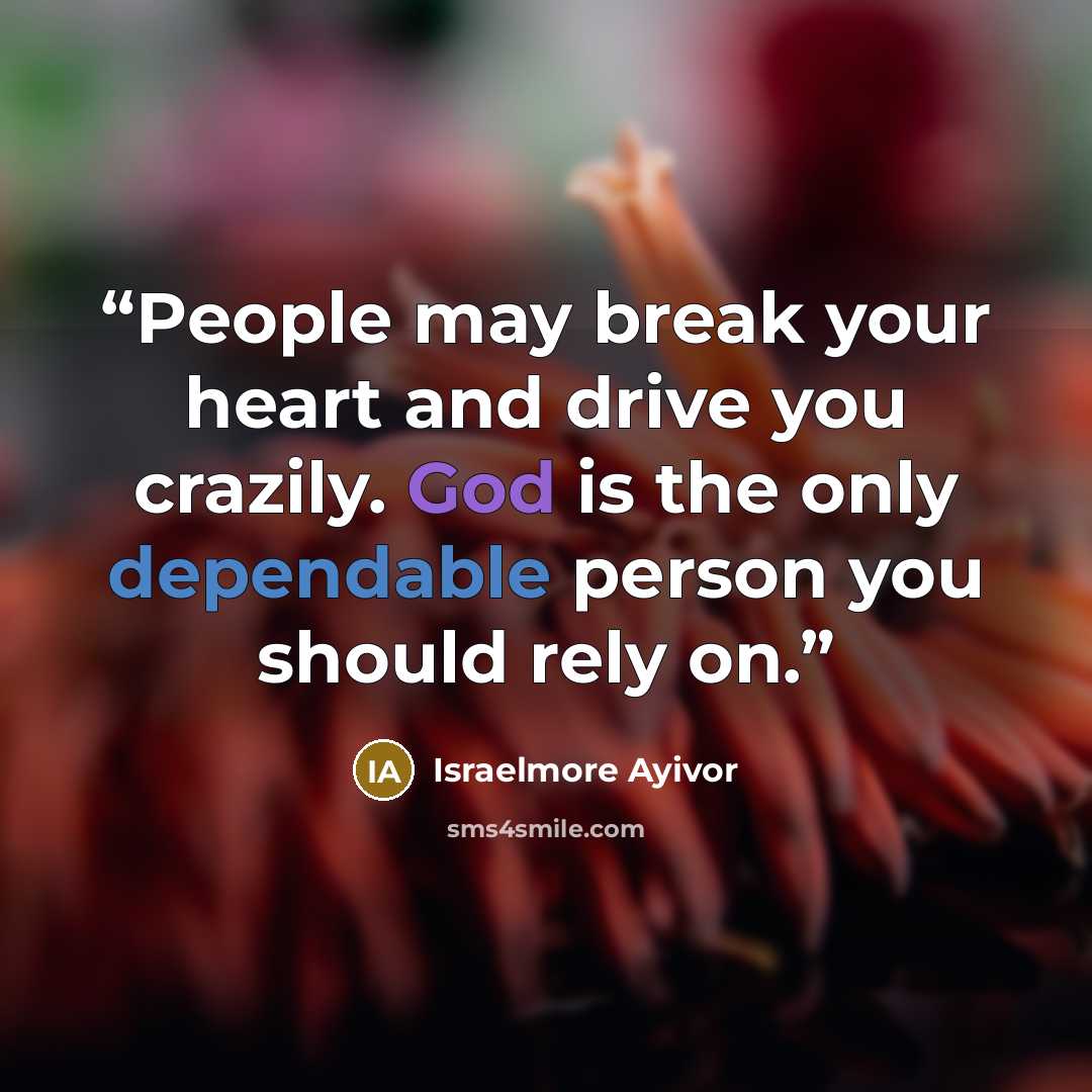 “People may break your heart and drive you crazily. God is the only dependable person you should rely on.” quote by Israelmore Ayivor