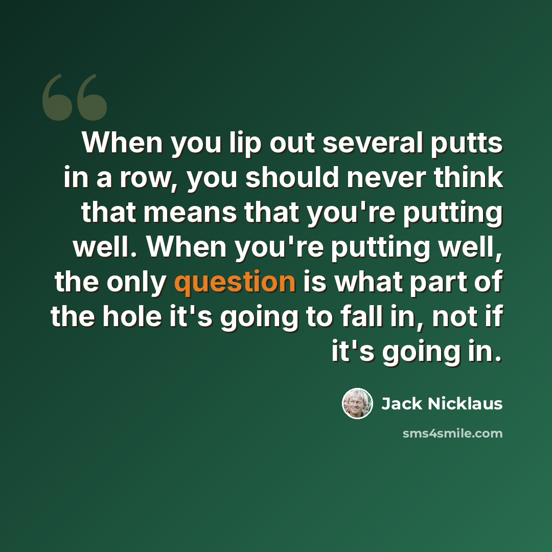 “When you lip out several putts in a row, you should never think that means that you're putting well. When you're putting well, the only question is what part of the hole it's going to fall in, not if it's going in.” quote by Jack Nicklaus