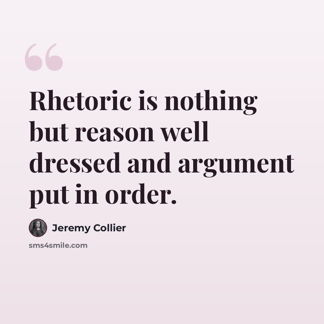 “Rhetoric is nothing but reason well dressed and argument put in order.” quote by Jeremy Collier