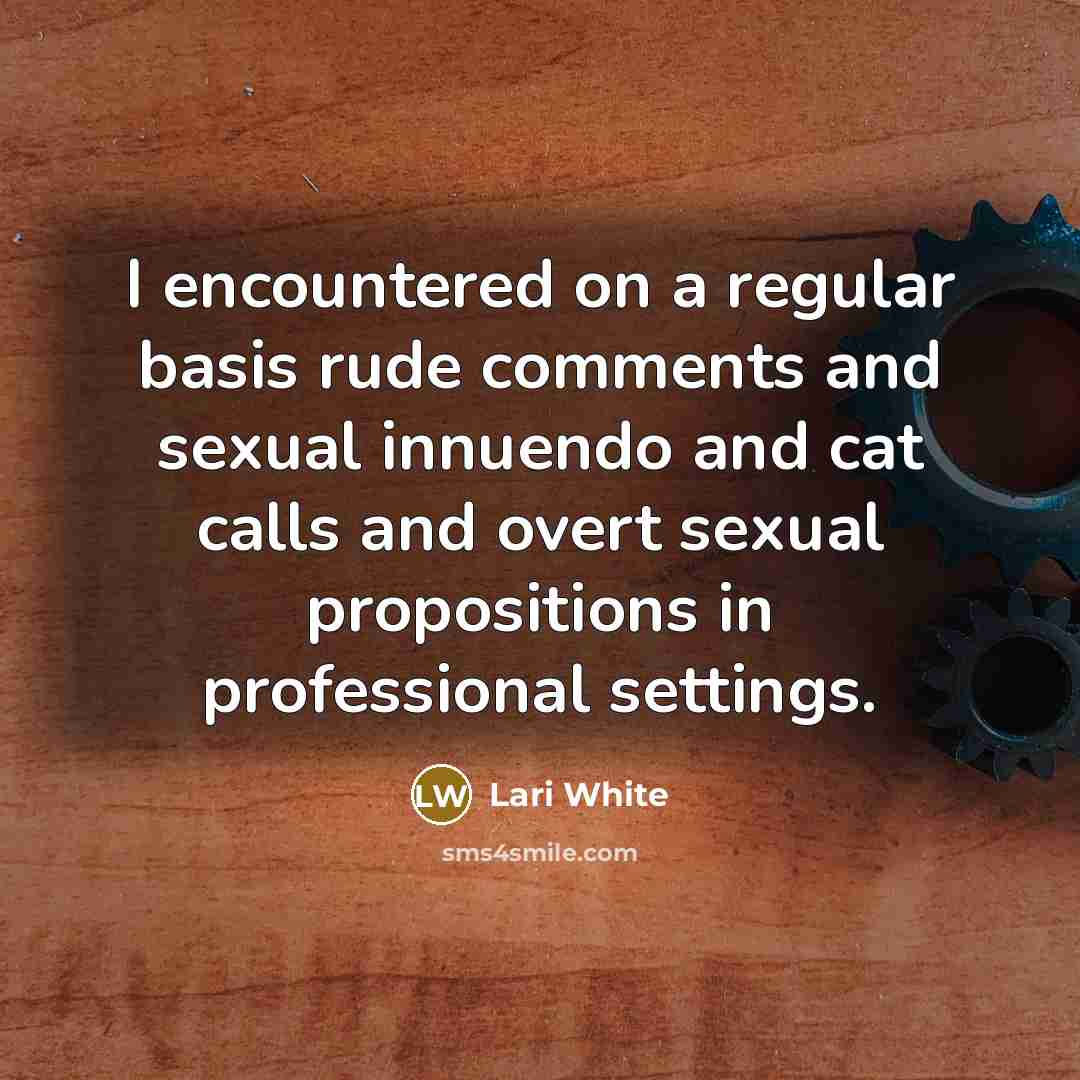 “I encountered on a regular basis rude comments and sexual innuendo and cat calls and overt sexual propositions in professional settings.” quote by Lari White