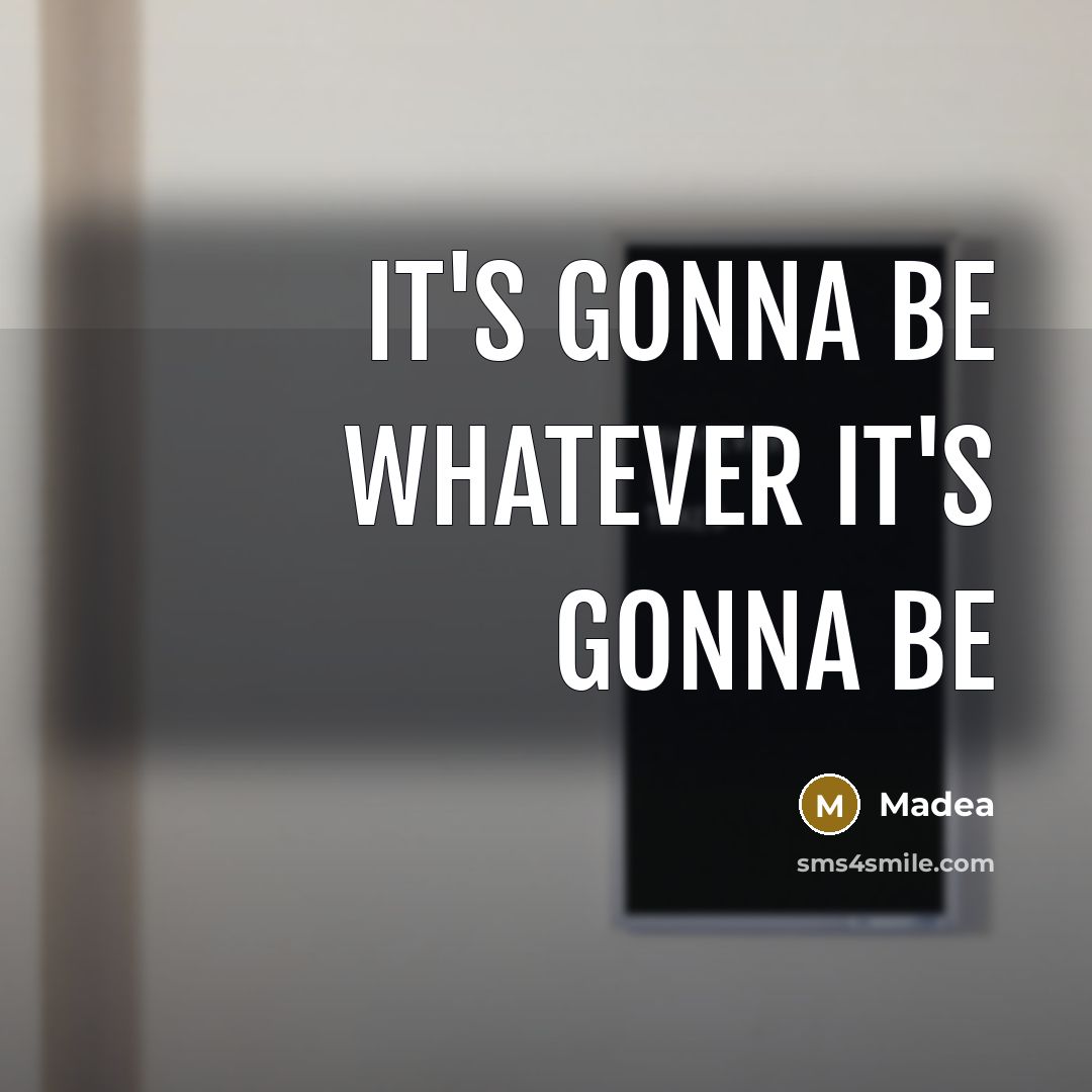 “It's gonna be whatever it's gonna be” quote by Madea
