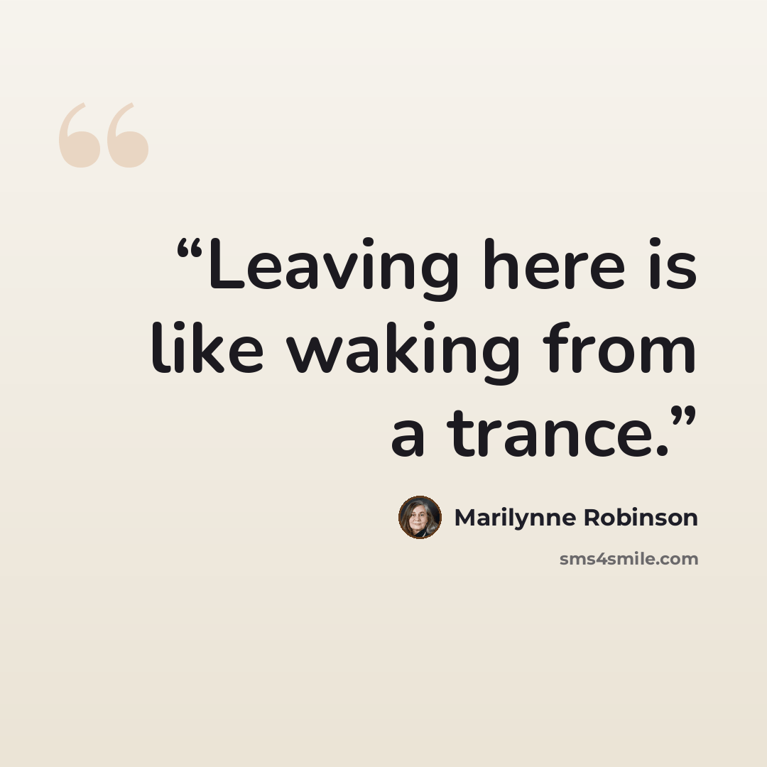 “Leaving here is like waking from a trance.” quote by Marilynne Robinson