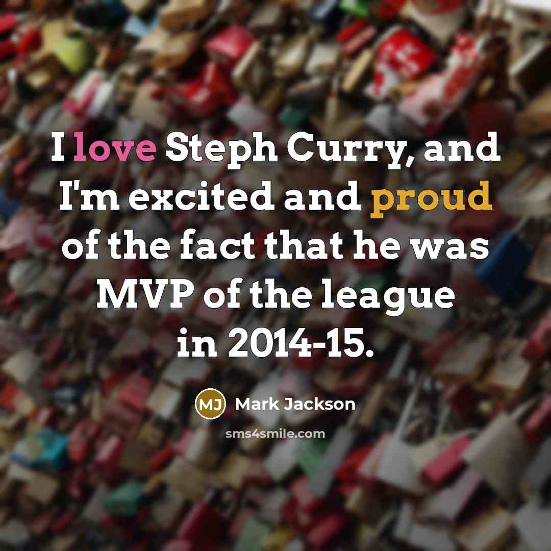 “I love Steph Curry, and I'm excited and proud of the fact that he was MVP of the league in 2014-15.” quote by Mark Jackson