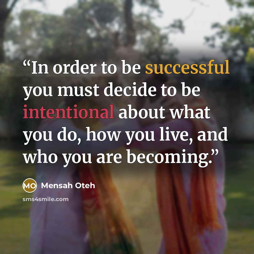 “In order to be successful you must decide to be intentional about what you do, how you live, and who you are becoming.” quote by Mensah Oteh