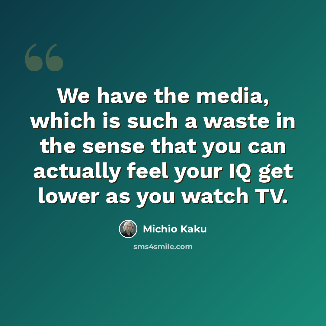 “We have the media, which is such a waste in the sense that you can actually feel your IQ get lower as you watch TV.” quote by Michio Kaku