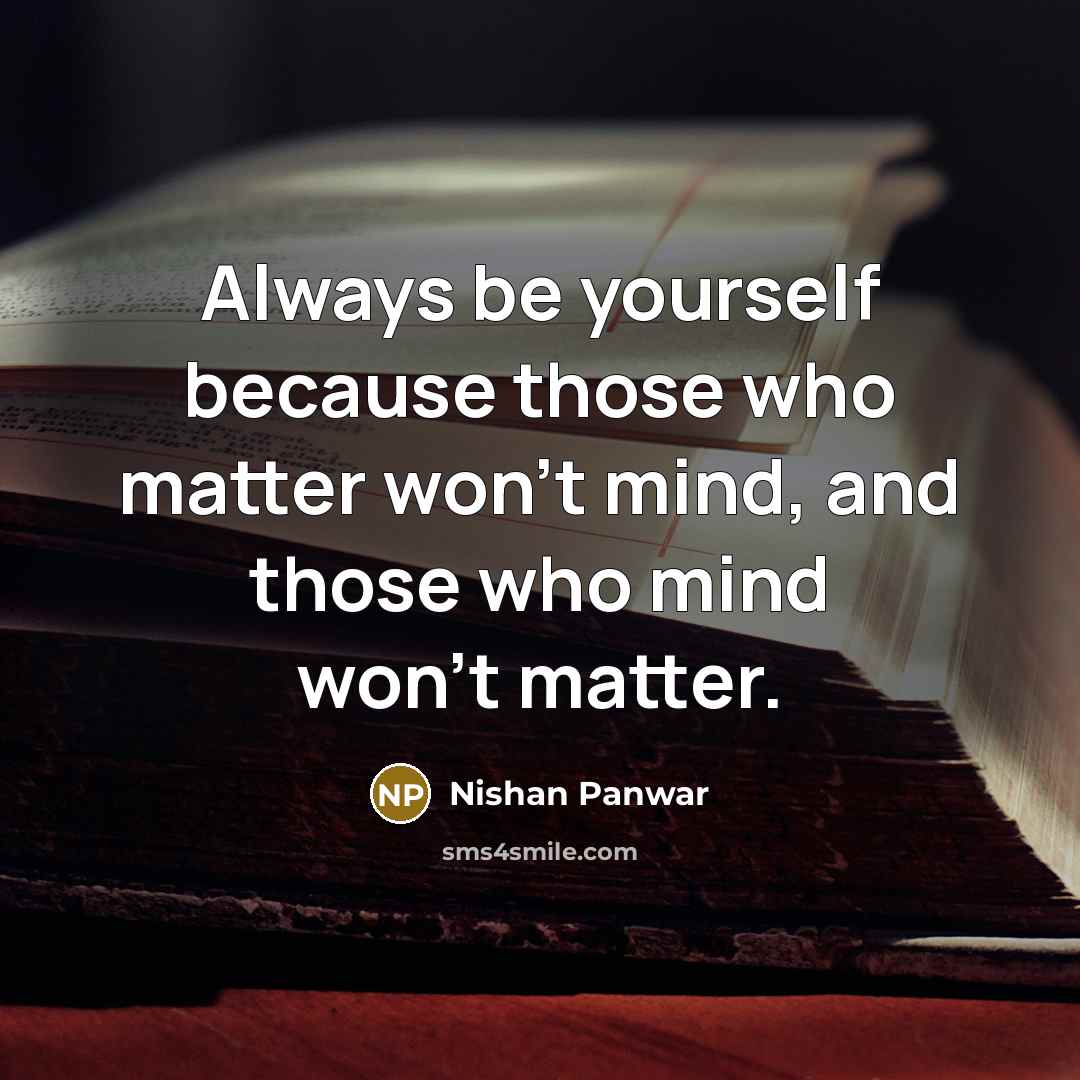 “Always be yourself because those who matter won't mind, and those who mind won't matter.” quote by Nishan Panwar