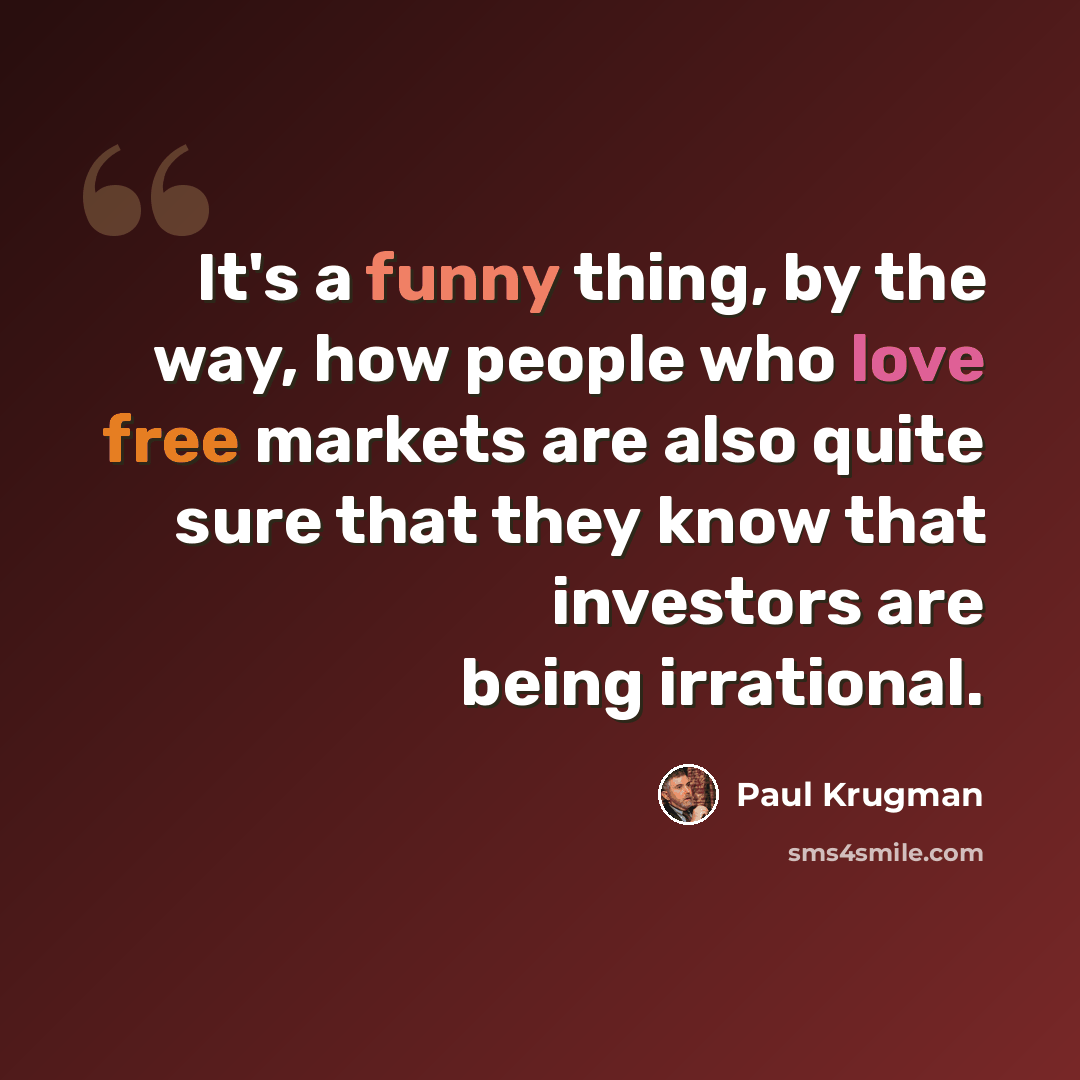 “It's a funny thing, by the way, how people who love free markets are also quite sure that they know that investors are being irrational.” quote by Paul Krugman