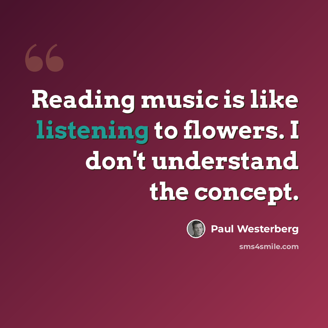 “Reading music is like listening to flowers. I don't understand the concept.” quote by Paul Westerberg