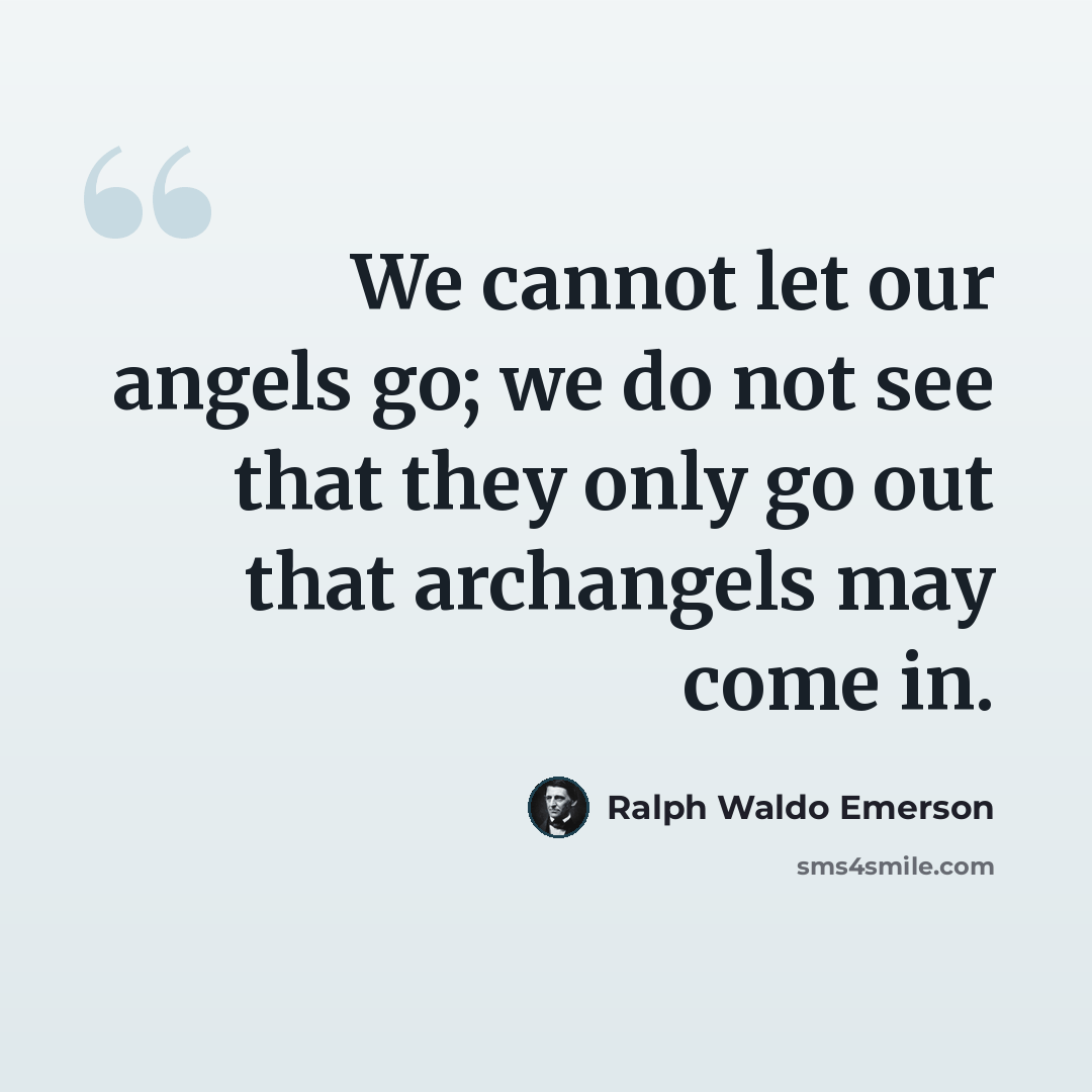“We cannot let our angels go; we do not see that they only go out that archangels may come in.” quote by Ralph Waldo Emerson