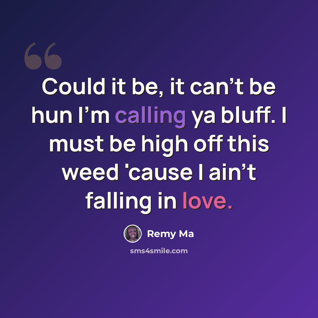 “Could it be, it can't be hun I'm calling ya bluff. I must be high off this weed 'cause I ain't falling in love.” quote by Remy Ma