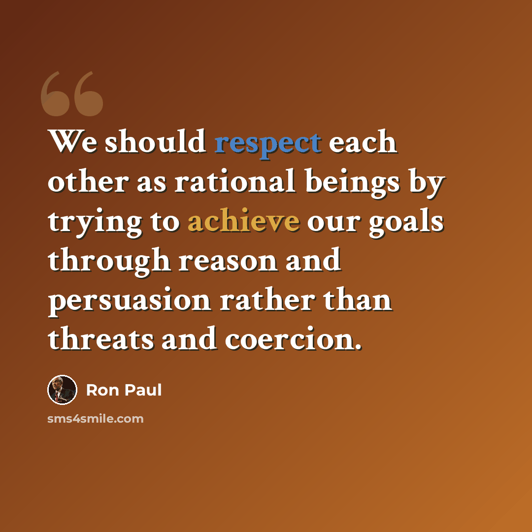 “We should respect each other as rational beings by trying to achieve our goals through reason and persuasion rather than threats and coercion.” quote by Ron Paul