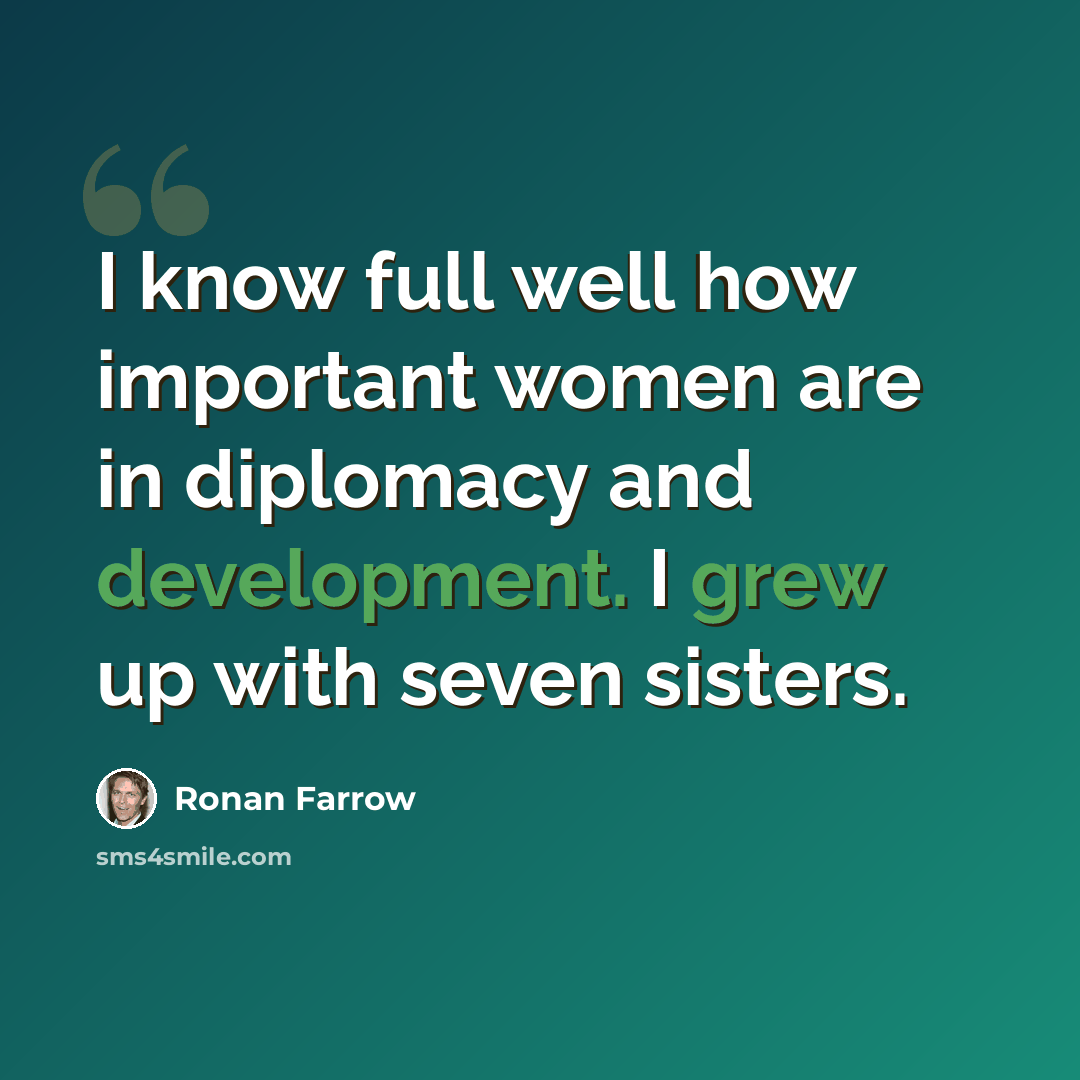 “I know full well how important women are in diplomacy and development. I grew up with seven sisters.” quote by Ronan Farrow