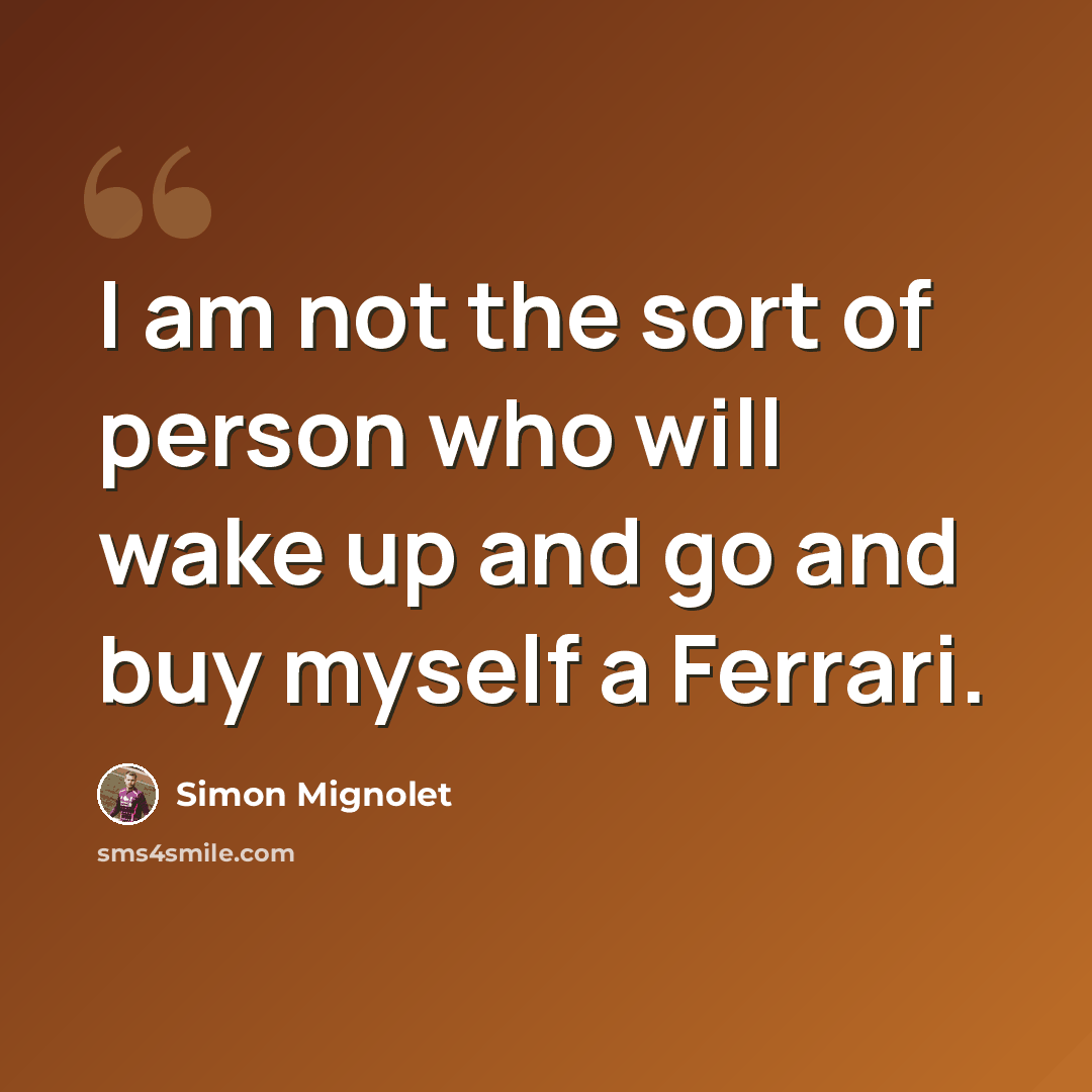 “I am not the sort of person who will wake up and go and buy myself a Ferrari.” quote by Simon Mignolet