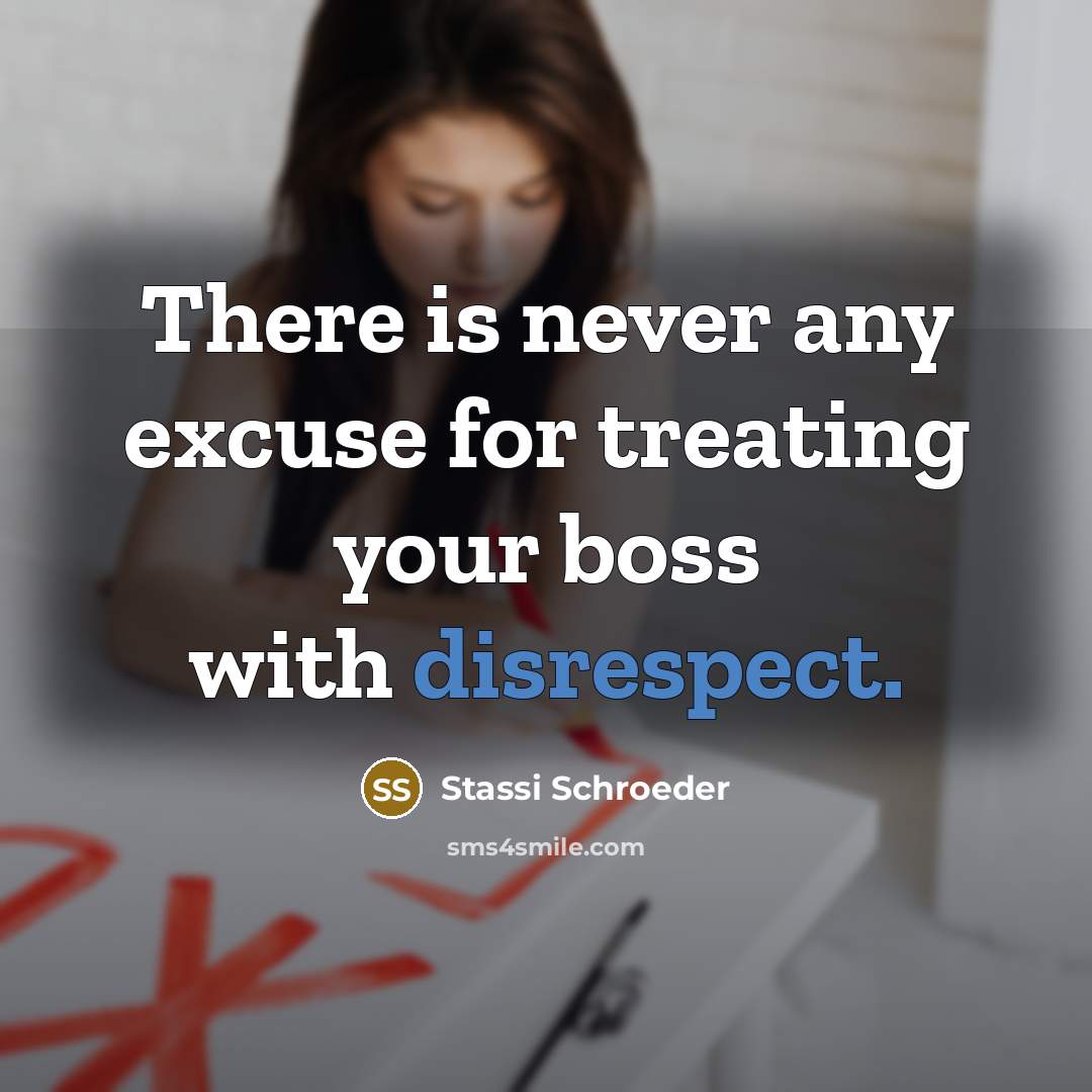 “There is never any excuse for treating your boss with disrespect.” quote by Stassi Schroeder