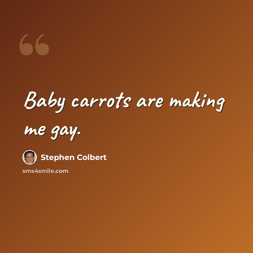 “Baby carrots are making me gay.” quote by Stephen Colbert