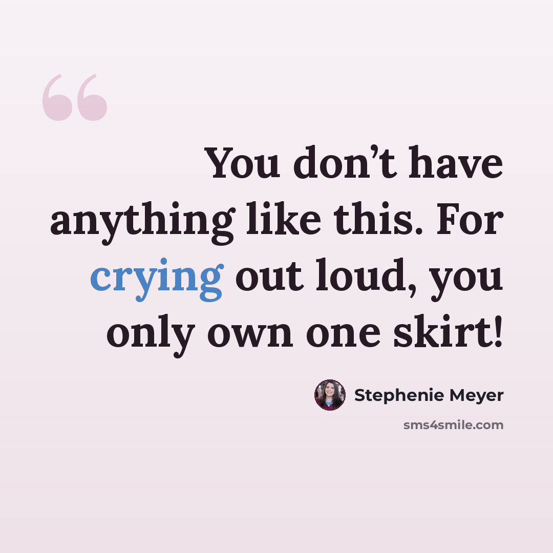 “You don’t have anything like this. For crying out loud, you only own one skirt!” quote by Stephenie Meyer