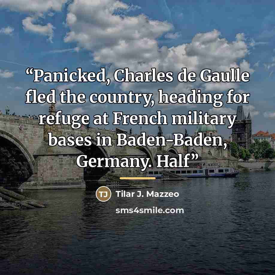 “Panicked, Charles de Gaulle fled the country, heading for refuge at French military bases in Baden-Baden, Germany. Half” quote by Tilar J. Mazzeo