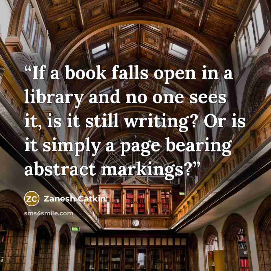 “If a book falls open in a library and no one sees it, is it still writing? Or is it simply a page bearing abstract markings?” quote by Zanesh Catkin