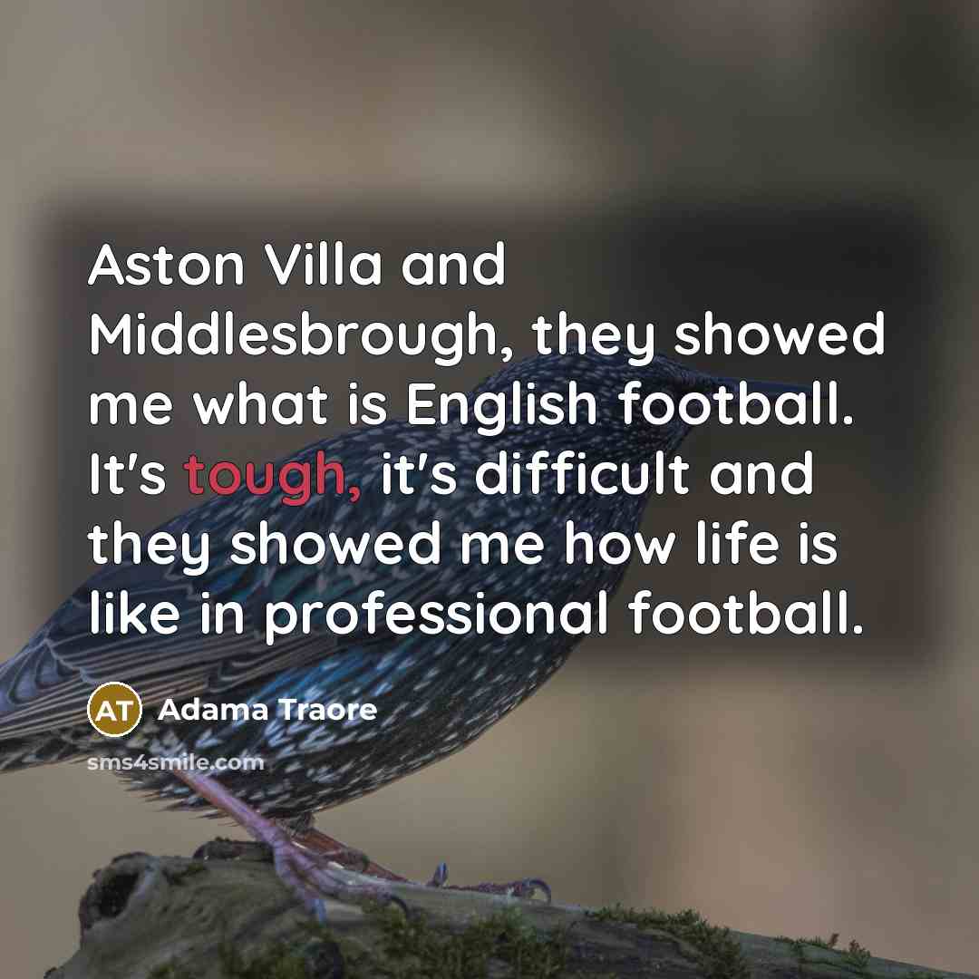 “Aston Villa and Middlesbrough, they showed me what is English football. It's tough, it's difficult and they showed me how life is like in professional football.” quote by Adama Traore
