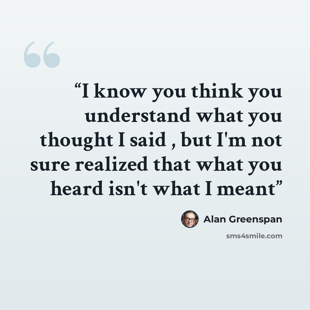 “I know you think you understand what you thought I said , but I'm not sure realized that what you heard isn't what I meant” quote by Alan Greenspan