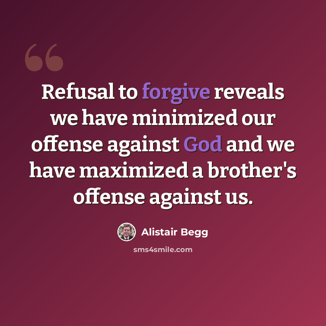 “Refusal to forgive reveals we have minimized our offense against God and we have maximized a brother's offense against us.” quote by Alistair Begg