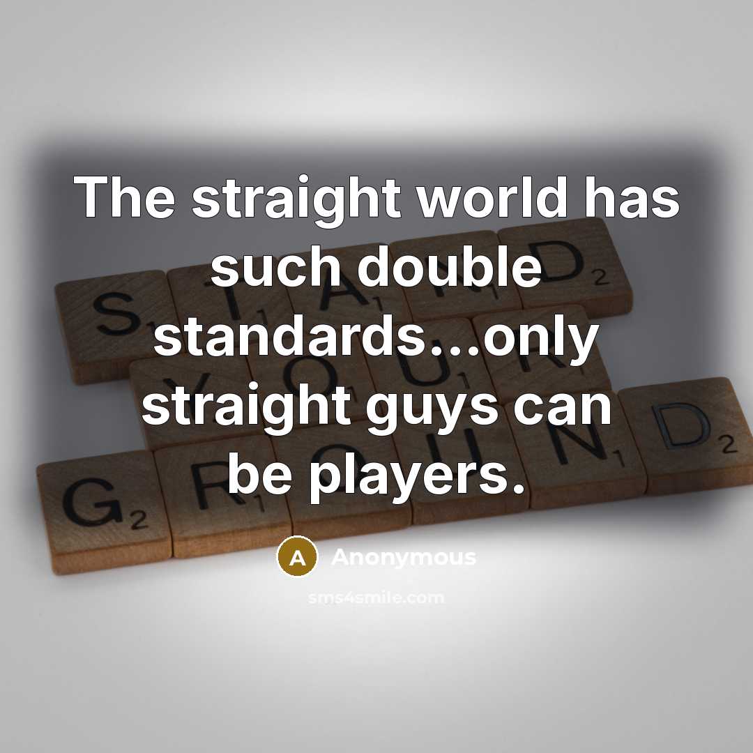 “The straight world has such double standards...only straight guys can be players.” quote by Anonymous