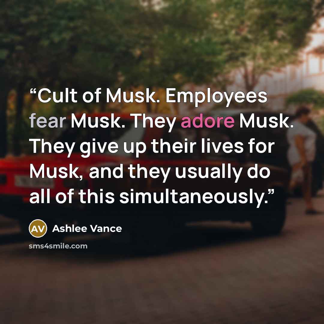 “Cult of Musk. Employees fear Musk. They adore Musk. They give up their lives for Musk, and they usually do all of this simultaneously.” quote by Ashlee Vance