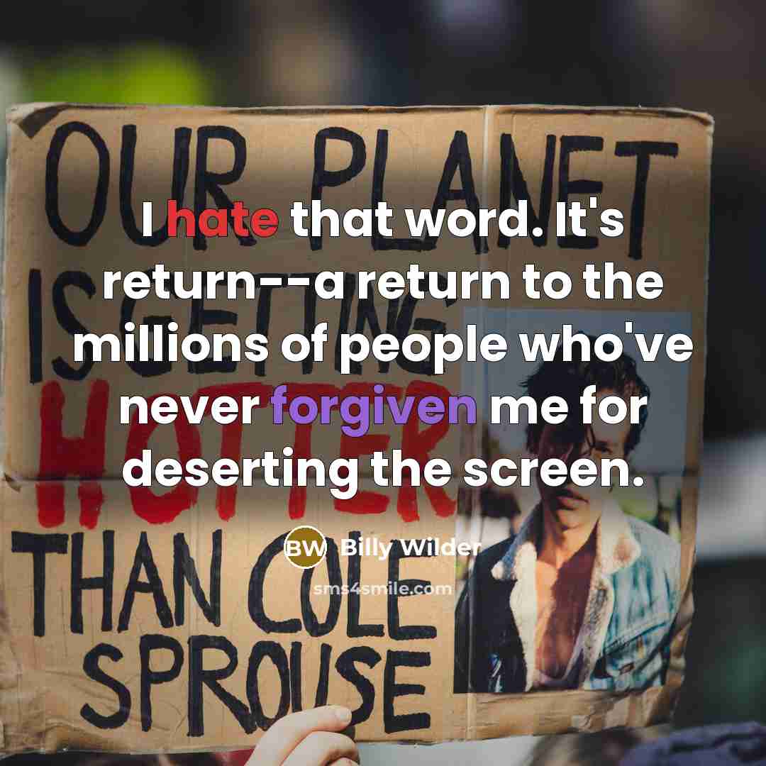 “I hate that word. It's return--a return to the millions of people who've never forgiven me for deserting the screen.” quote by Billy Wilder