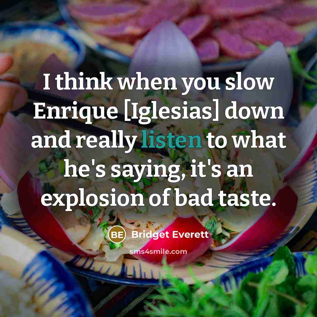 “I think when you slow Enrique [Iglesias] down and really listen to what he's saying, it's an explosion of bad taste.” quote by Bridget Everett