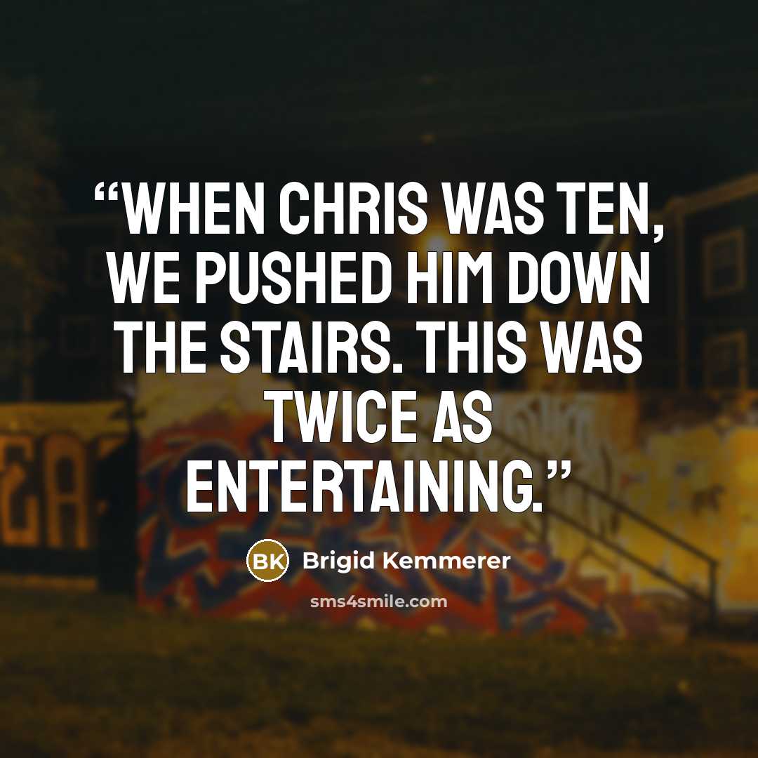 “When Chris was ten, we pushed him down the stairs. This was twice as entertaining.” quote by Brigid Kemmerer