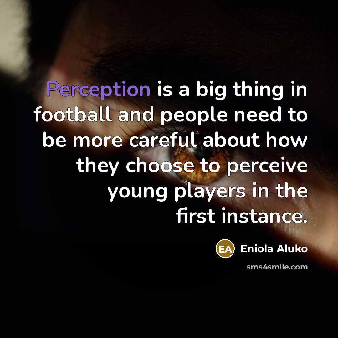 “Perception is a big thing in football and people need to be more careful about how they choose to perceive young players in the first instance.” quote by Eniola Aluko