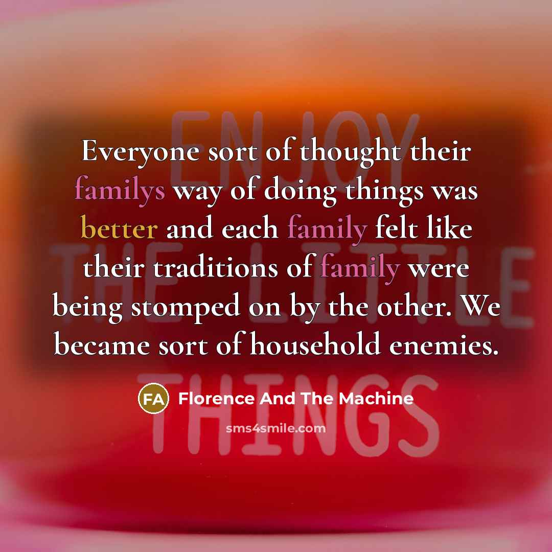 “Everyone sort of thought their familys way of doing things was better and each family felt like their traditions of family were being stomped on by the other. We became sort of household enemies.” quote by Florence And The Machine