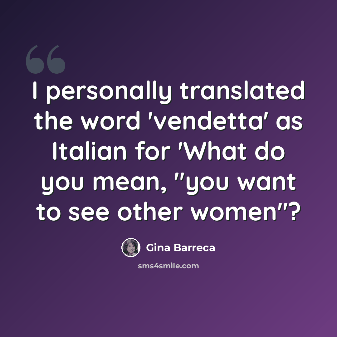 “I personally translated the word 'vendetta' as Italian for 'What do you mean, "you want to see other women"?” quote by Gina Barreca