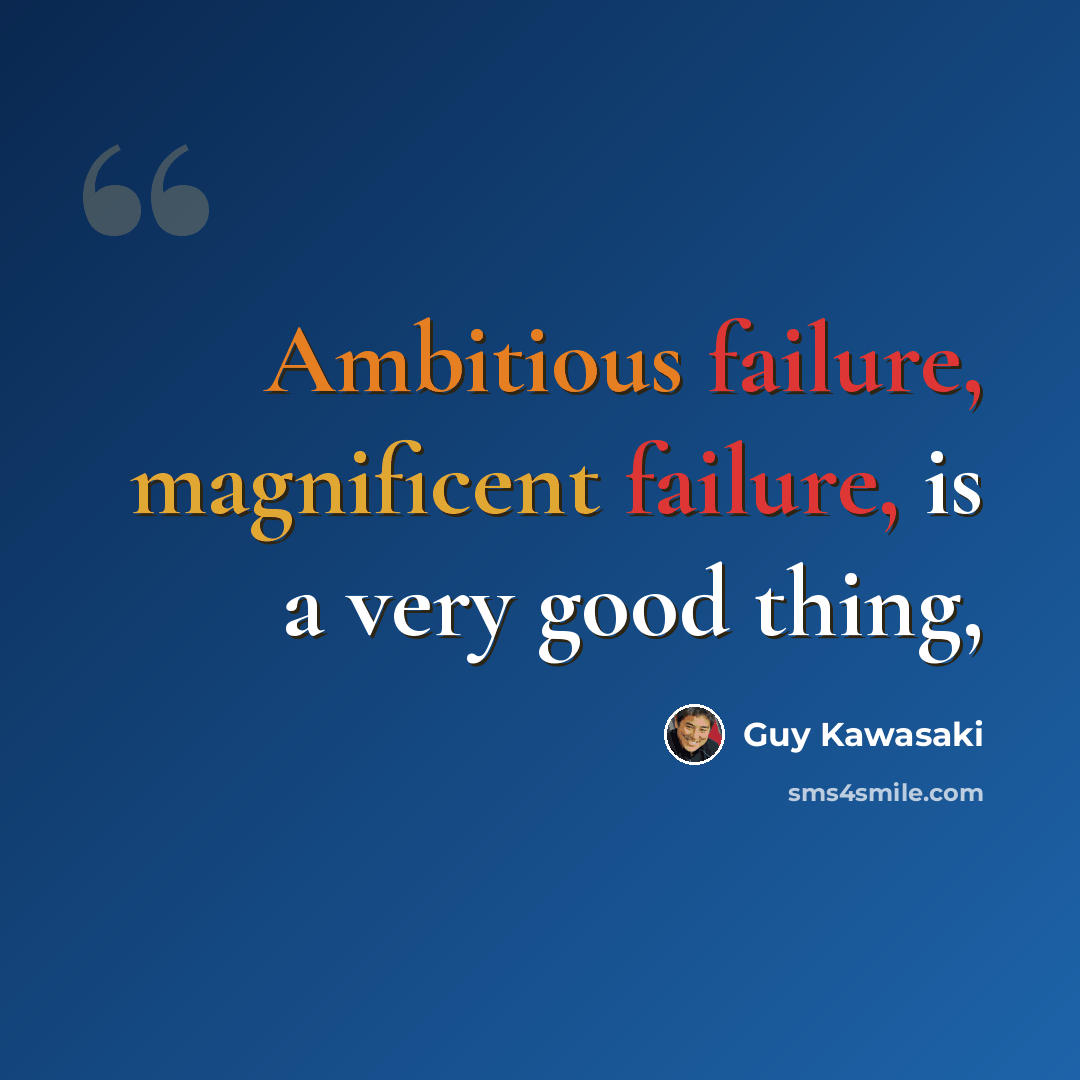 “Ambitious failure, magnificent failure, is a very good thing,” quote by Guy Kawasaki