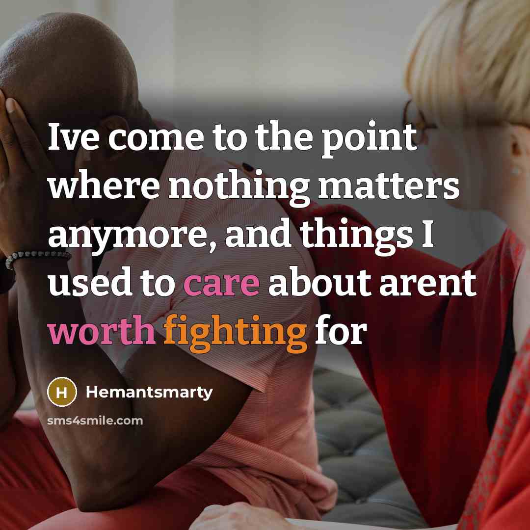 “Ive come to the point where nothing matters anymore, and things I used to care about arent worth fighting for” quote by Hemantsmarty