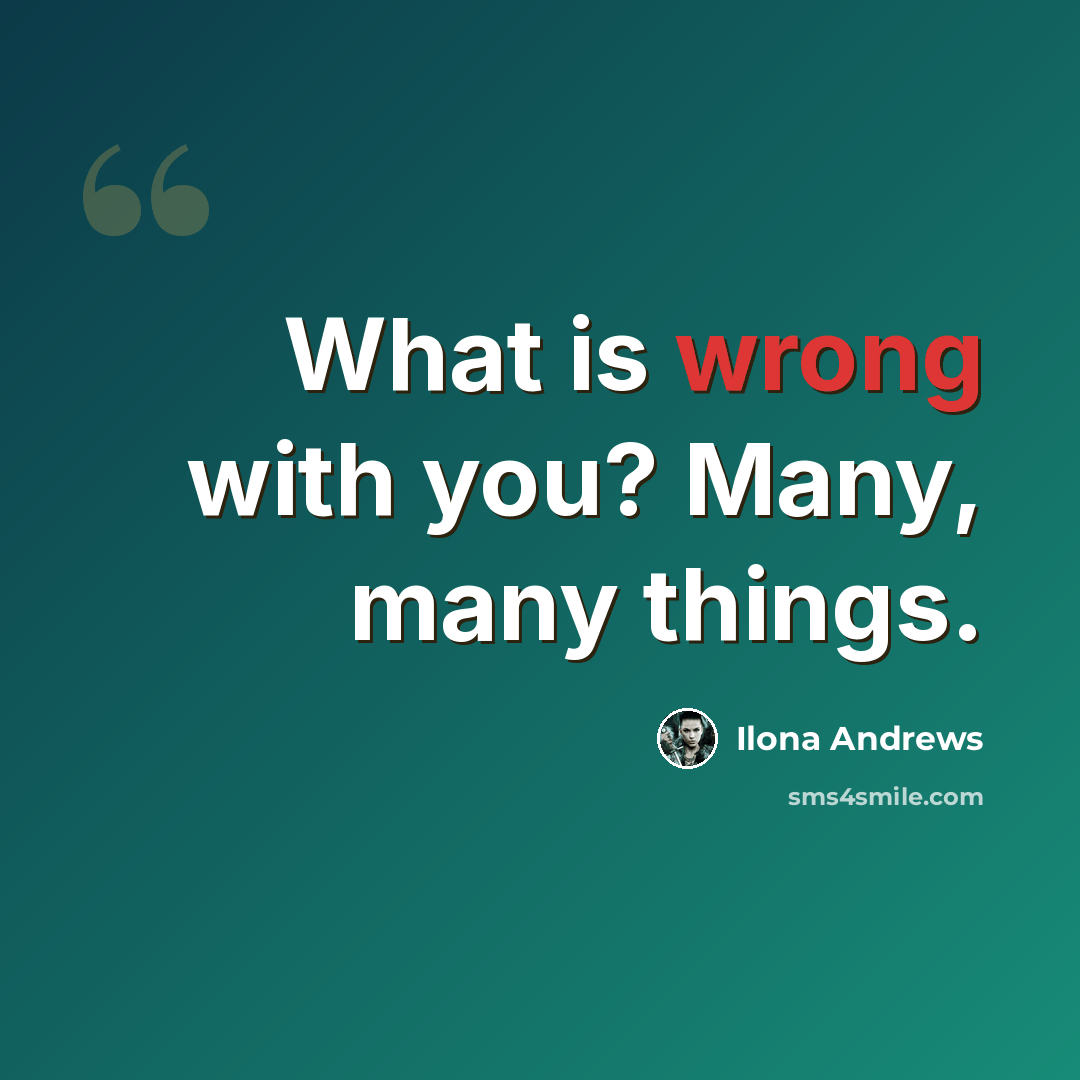 “What is wrong with you? Many, many things.” quote by Ilona Andrews
