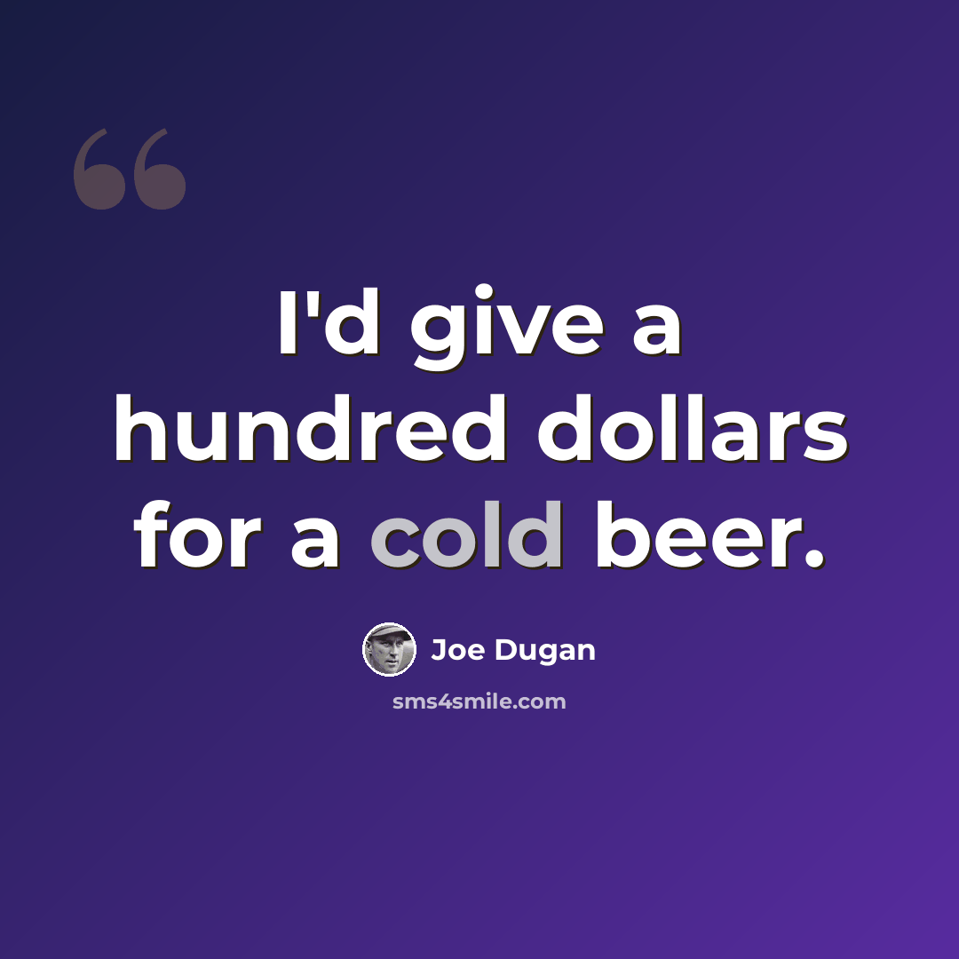“I'd give a hundred dollars for a cold beer.” quote by Joe Dugan