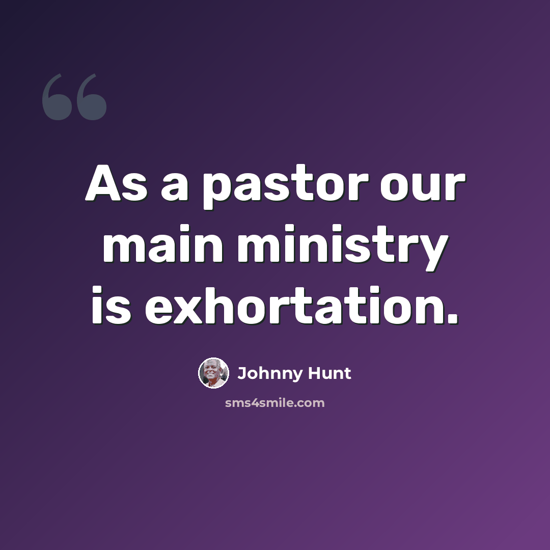 “As a pastor our main ministry is exhortation.” quote by Johnny Hunt