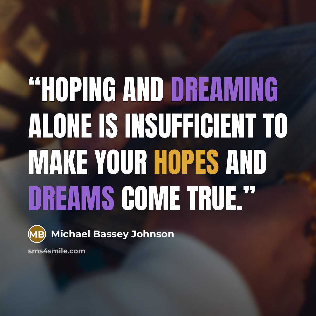“Hoping and dreaming alone is insufficient to make your hopes and dreams come true.” quote by Michael Bassey Johnson