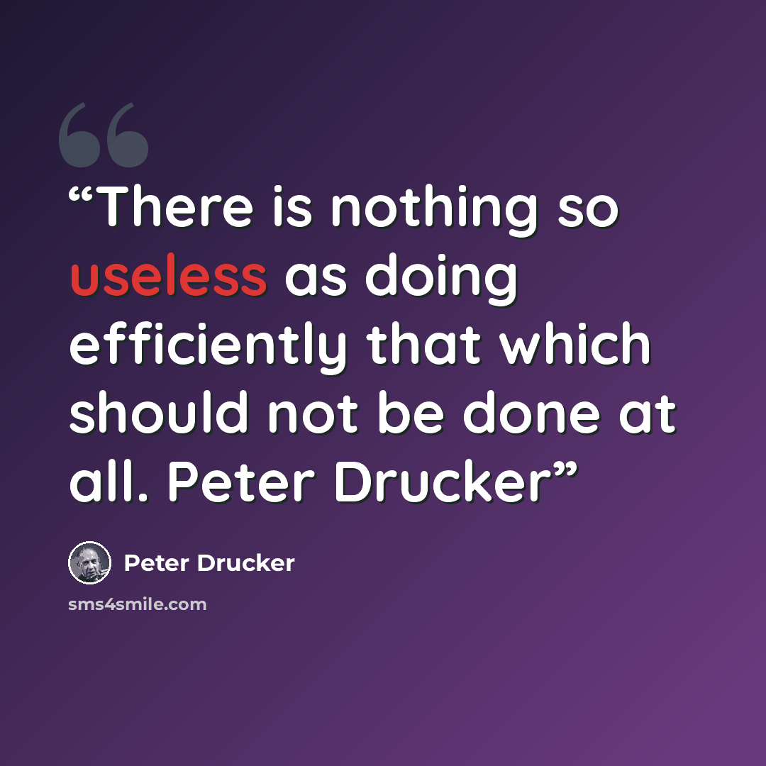 “There is nothing so useless as doing efficiently that which should not be done at all. Peter Drucker” quote by Peter Drucker