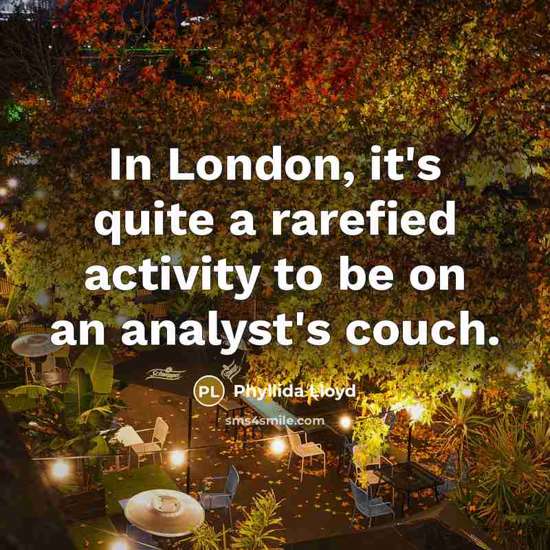 “In London, it's quite a rarefied activity to be on an analyst's couch.” quote by Phyllida Lloyd