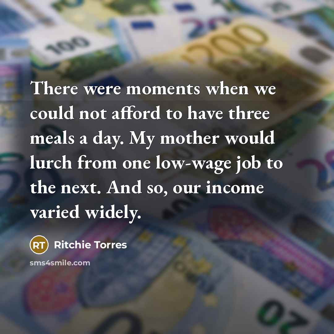“There were moments when we could not afford to have three meals a day. My mother would lurch from one low-wage job to the next. And so, our income varied widely.” quote by Ritchie Torres