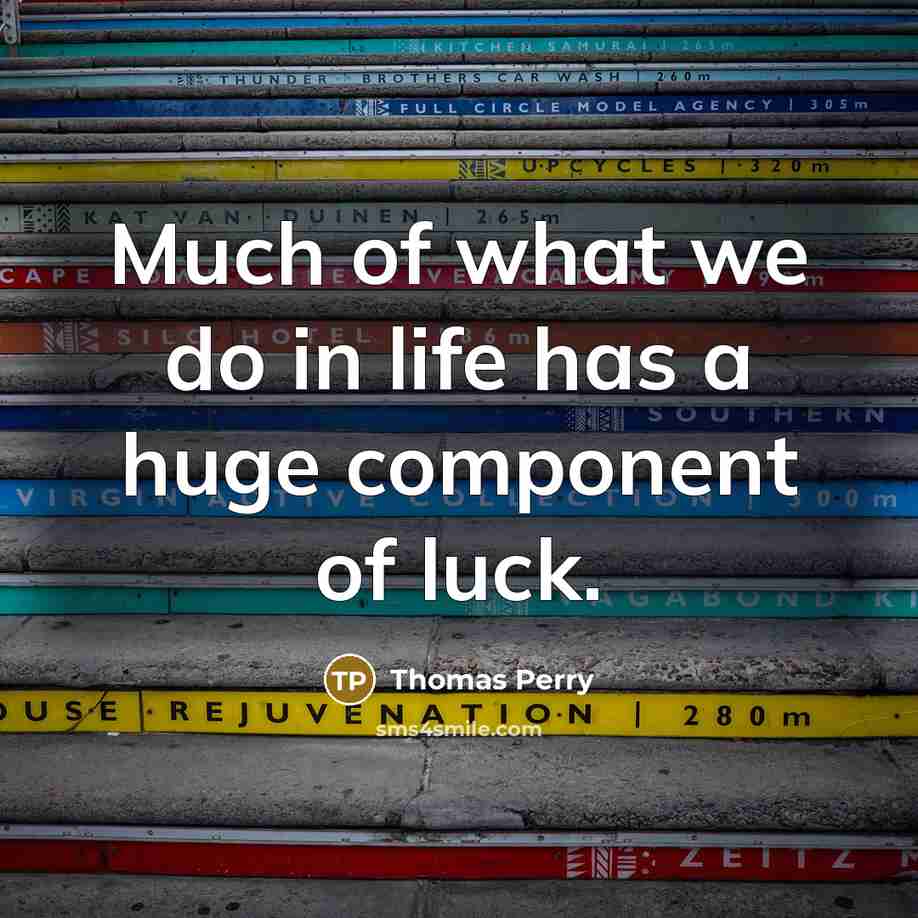 “Much of what we do in life has a huge component of luck.” quote by Thomas Perry
